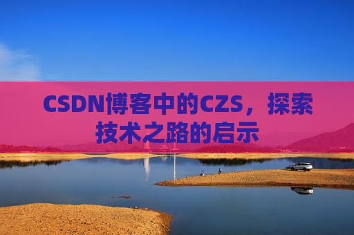CSDN博客中的CZS，探索技术之路的启示